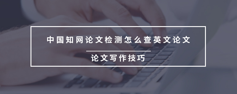 中國(guó)知網(wǎng)論文檢測(cè)怎么查英文論文